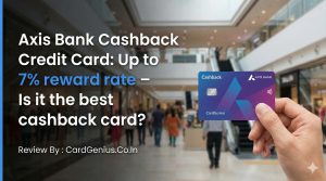 Axis Bank Cashback Credit Card Up to 7% reward rate – Is it the best cashback card