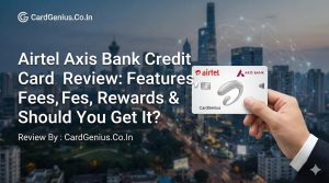 Airtel Axis Bank Credit Card Review: Features, Fees, Rewards & Should You Get It?